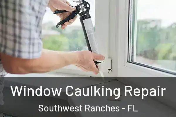 Window Caulking Repair Southwest Ranches - FL