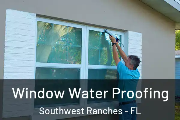 Window Water Proofing Southwest Ranches - FL
